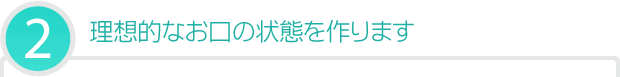 理想的なお口の状態を作ります
