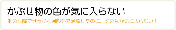 かぶせ物の色が気に入らない
