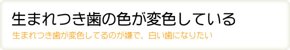 生まれつき歯の色が変色している 