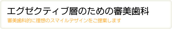 エグゼクティブ層のための審美歯科